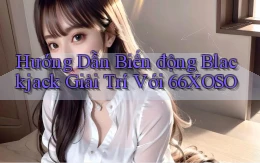 hướng dẫn biến động blackjack giải trí với 66xoso