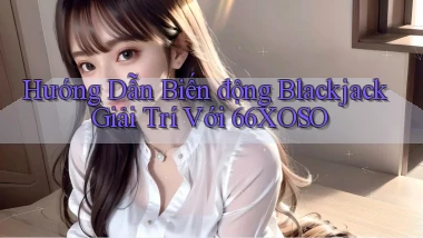 hướng dẫn biến động blackjack giải trí với 66xoso