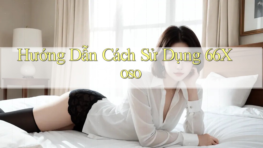 Hướng Dẫn Cách Sử Dụng 66Xoso