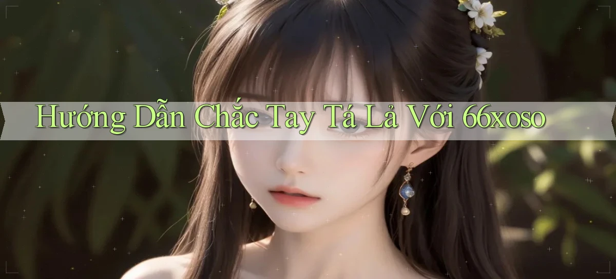 hướng dẫn chắc tay tá lả với 66xoso
