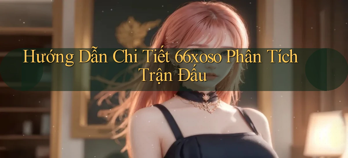 hướng dẫn chi tiết 66xoso phân tích trận đấu