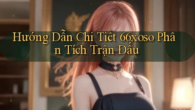 hướng dẫn chi tiết 66xoso phân tích trận đấu