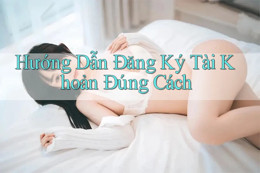 Hướng Dẫn Đăng Ký Tài Khoản Đúng Cách Hướng Dẫn Đăng Ký Tài Khoản Đúng Cách