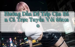 hướng dẫn dễ tiếp cận bắn cá trực tuyến với 66xoso