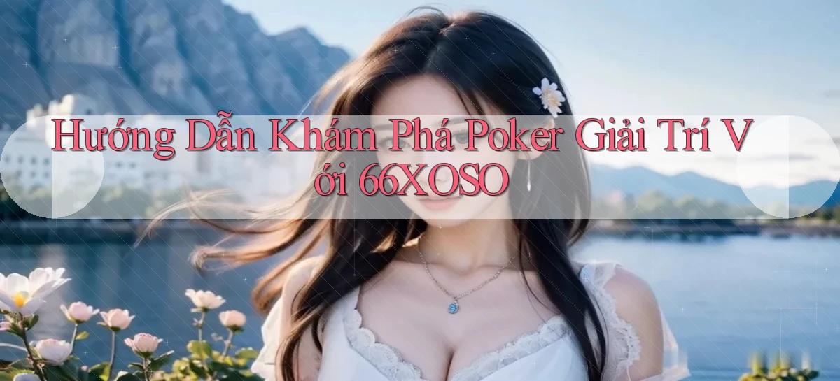 hướng dẫn khám phá poker giải trí với 66xoso