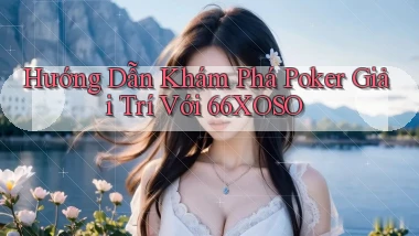 hướng dẫn khám phá poker giải trí với 66xoso