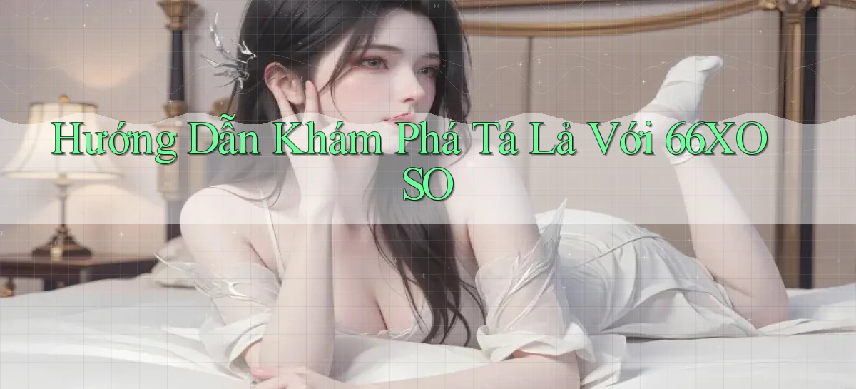 hướng dẫn khám phá tá lả với 66xoso