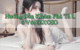 hướng dẫn khám phá tá lả với 66xoso