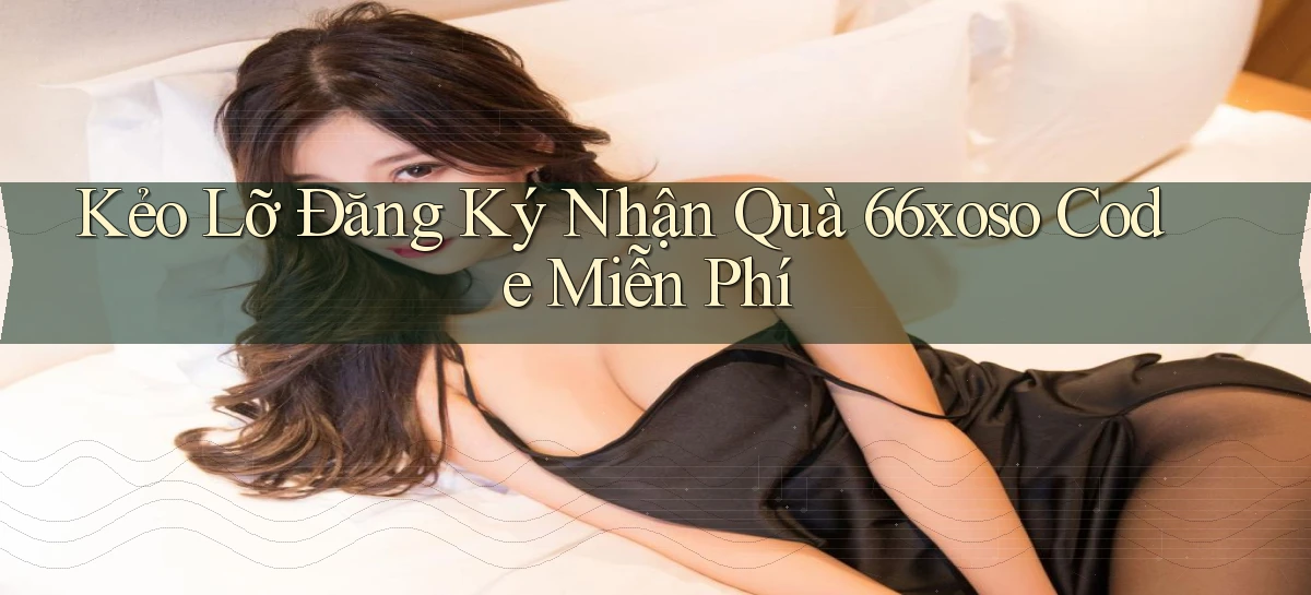 kẻo lỡ đăng ký nhận quà 66xoso code miễn phí