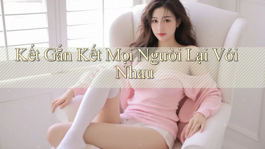 Kết Gắn Kết Mọi Người Lại Với Nhau Kết Gắn Kết Mọi Người Lại Với Nhau