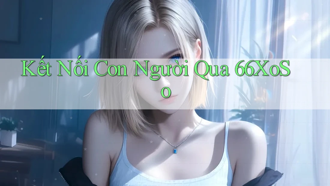 Kết Nối Con Người Qua 66XoSo Kết Nối Con Người Qua 66XoSo