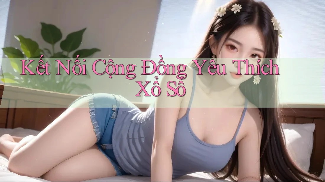 Kết Nối Cộng Đồng Yêu Thích Xổ Số