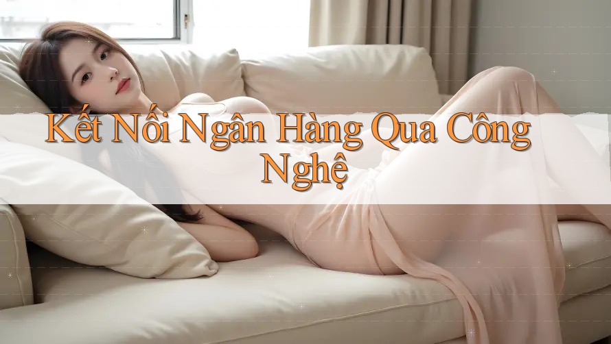 Kết Nối Ngân Hàng Qua Công Nghệ Kết Nối Ngân Hàng Qua Công Nghệ