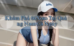 khám phá 66xoso tại Quảng Nam cả ngày
