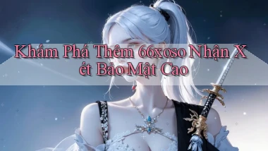 khám phá thêm 66xoso nhận xét bảo mật cao