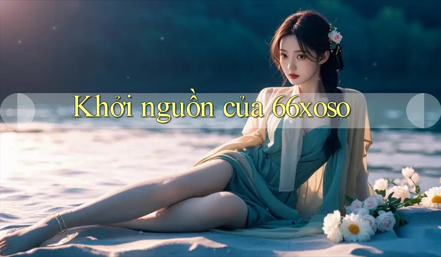 Khởi nguồn của 66xoso Khởi nguồn của 66xoso