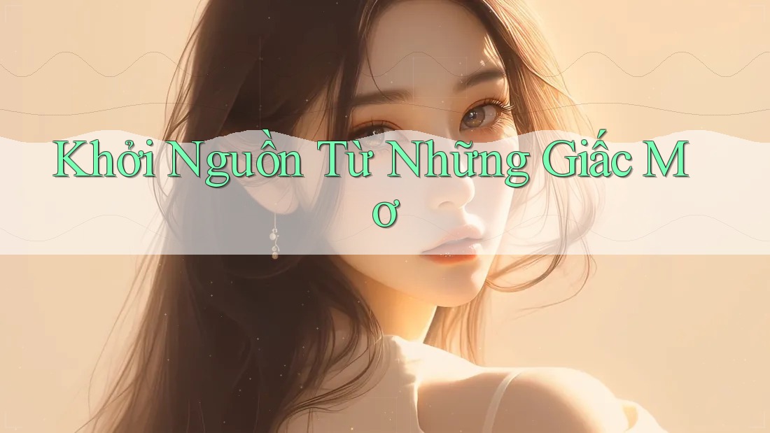 Khởi Nguồn Từ Những Giấc Mơ Khởi Nguồn Từ Những Giấc Mơ
