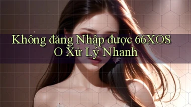 không đăng nhập được 66xoso xử lý nhanh