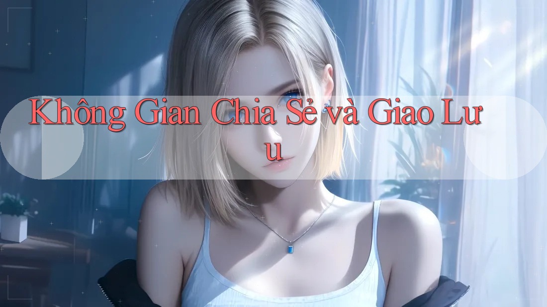 Không Gian Chia Sẻ và Giao Lưu