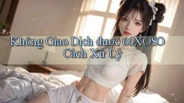 không giao dịch được 66xoso cách xử lý