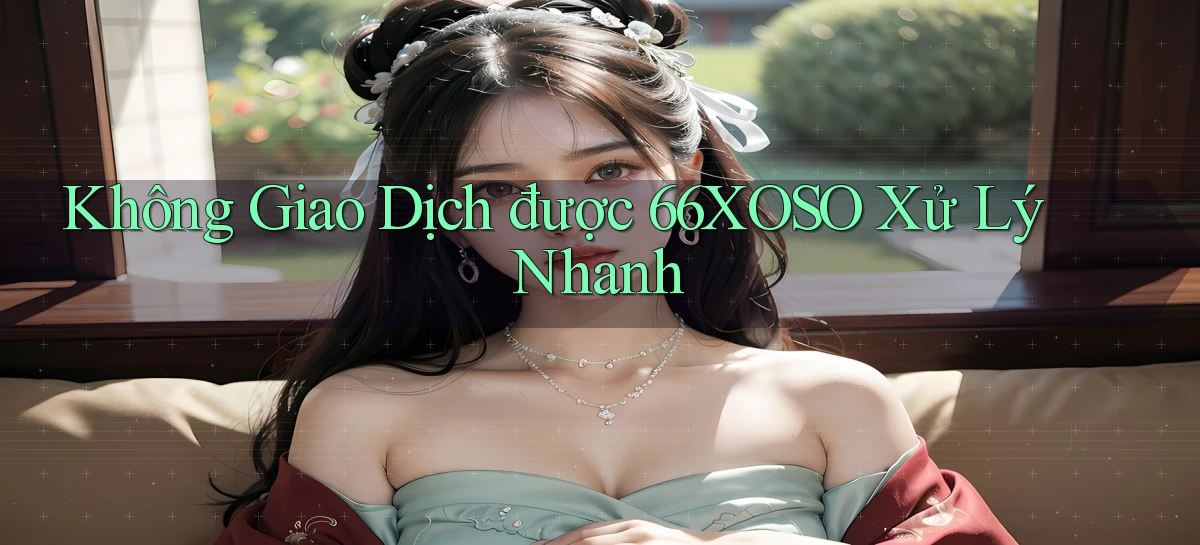 không giao dịch được 66xoso xử lý nhanh