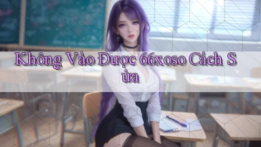 không vào được 66xoso cách sửa