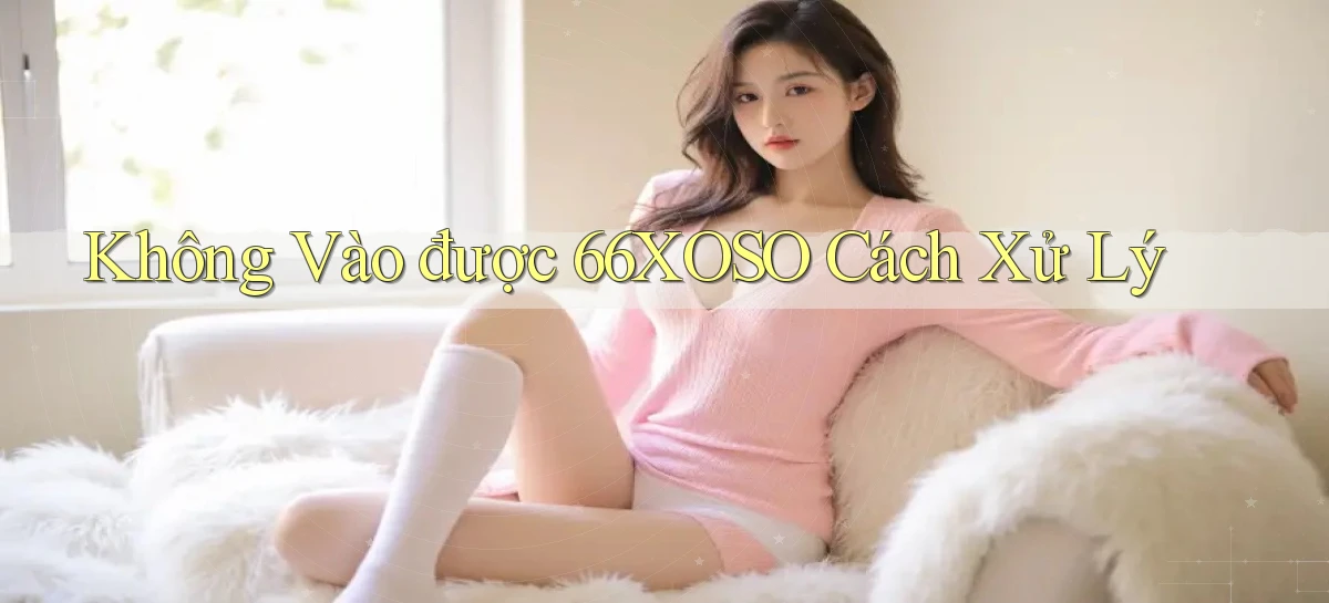 không vào được 66xoso cách xử lý