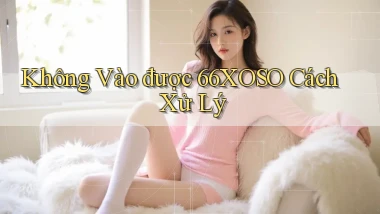 không vào được 66xoso cách xử lý