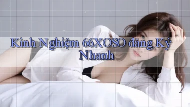 kinh nghiệm 66xoso đăng ký nhanh