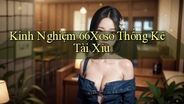 kinh nghiệm 66xoso thống kê tài xỉu