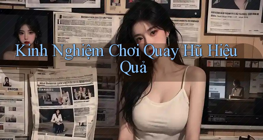 Kinh Nghiệm Chơi Quay Hũ Hiệu Quả Kinh Nghiệm Chơi Quay Hũ Hiệu Quả