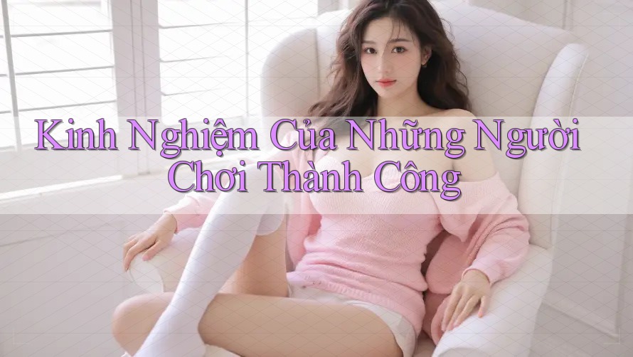 Kinh Nghiệm Của Những Người Chơi Thành Công