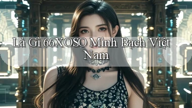 là gì 66xoso minh bạch việt nam