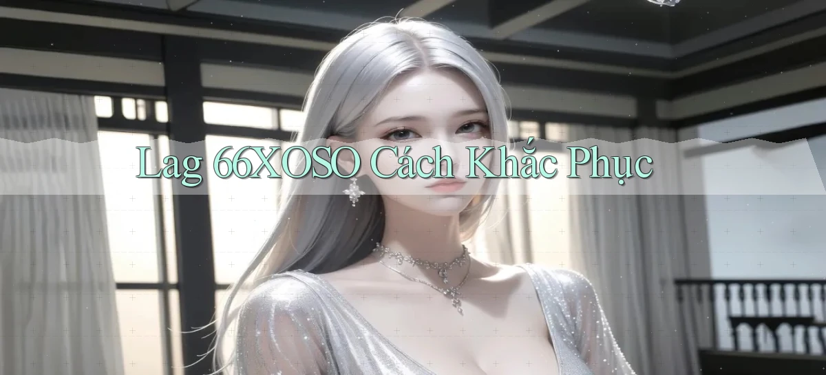 lag 66xoso cách khắc phục