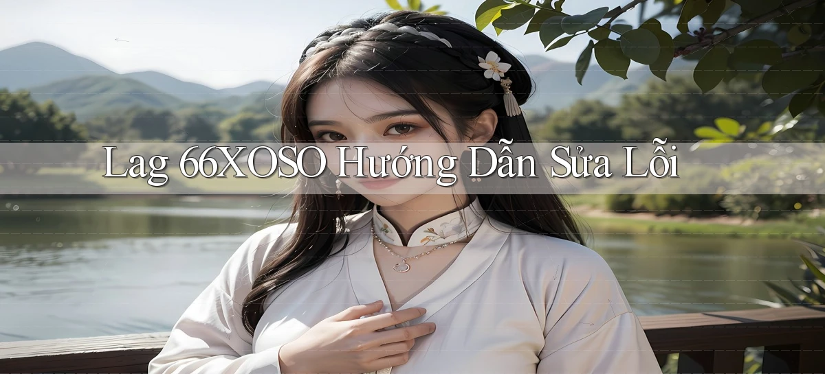 lag 66xoso hướng dẫn sửa lỗi