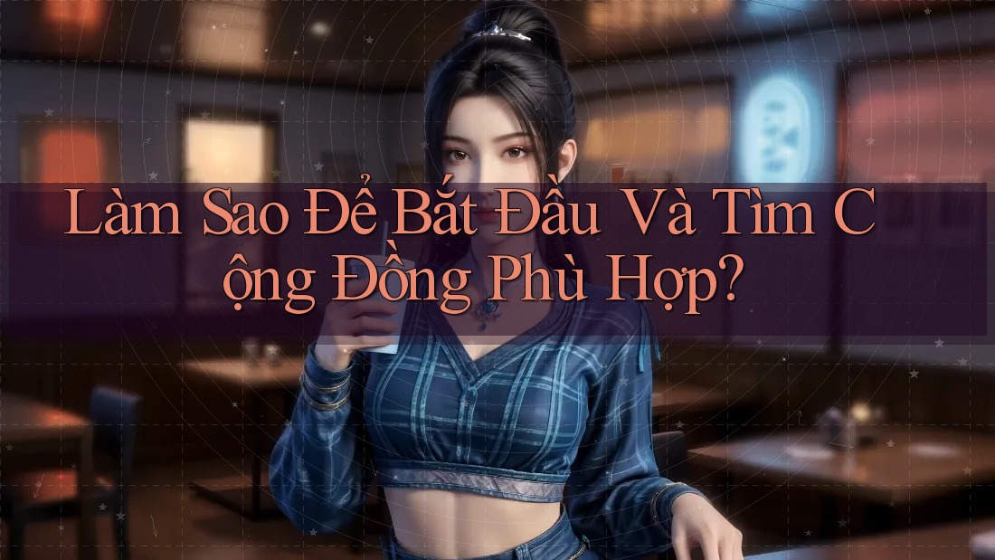 Làm Sao Để Bắt Đầu Và Tìm Cộng Đồng Phù Hợp? Làm Sao Để Bắt Đầu Và Tìm Cộng Đồng Phù Hợp?