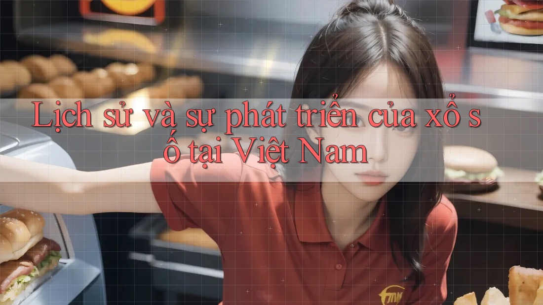 Lịch sử và sự phát triển của xổ số tại Việt Nam