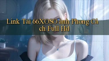 link tải 66xoso ảnh phong cách full hd
