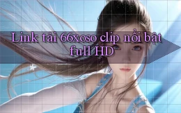 link tải 66xoso clip nổi bật full hd