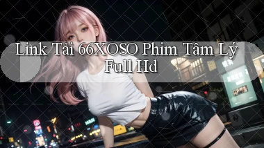 link tải 66xoso phim tâm lý full hd