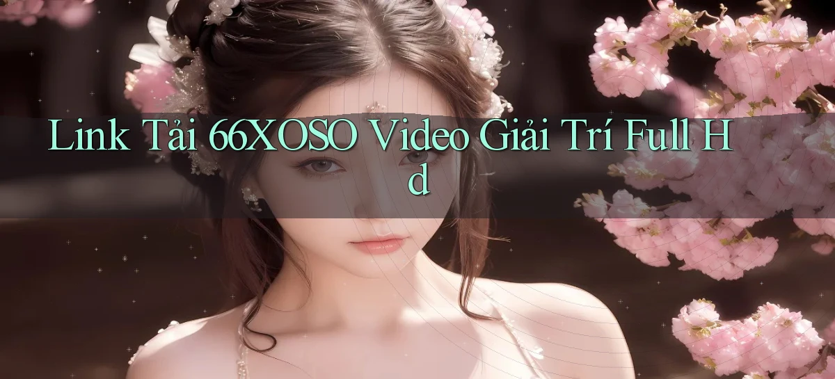 link tải 66xoso video giải trí full hd
