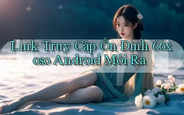 link truy cập ổn định 66xoso android mới ra