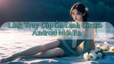 link truy cập ổn định 66xoso android mới ra
