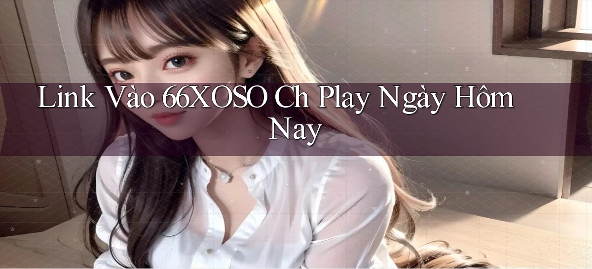 link vào 66xoso ch play ngày hôm nay