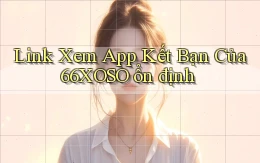 link xem app kết bạn của 66xoso ổn định