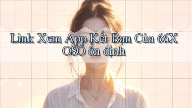 link xem app kết bạn của 66xoso ổn định