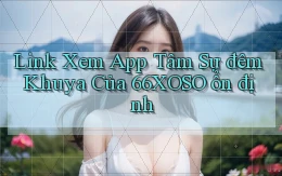 link xem app tâm sự đêm khuya của 66xoso ổn định