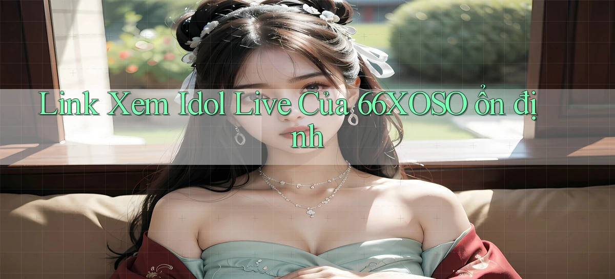 link xem idol live của 66xoso ổn định