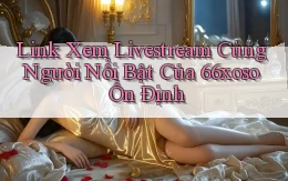 link xem livestream cùng người nổi bật của 66xoso ổn định