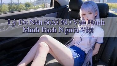 lý do nên 66xoso vận hành minh bạch người việt
